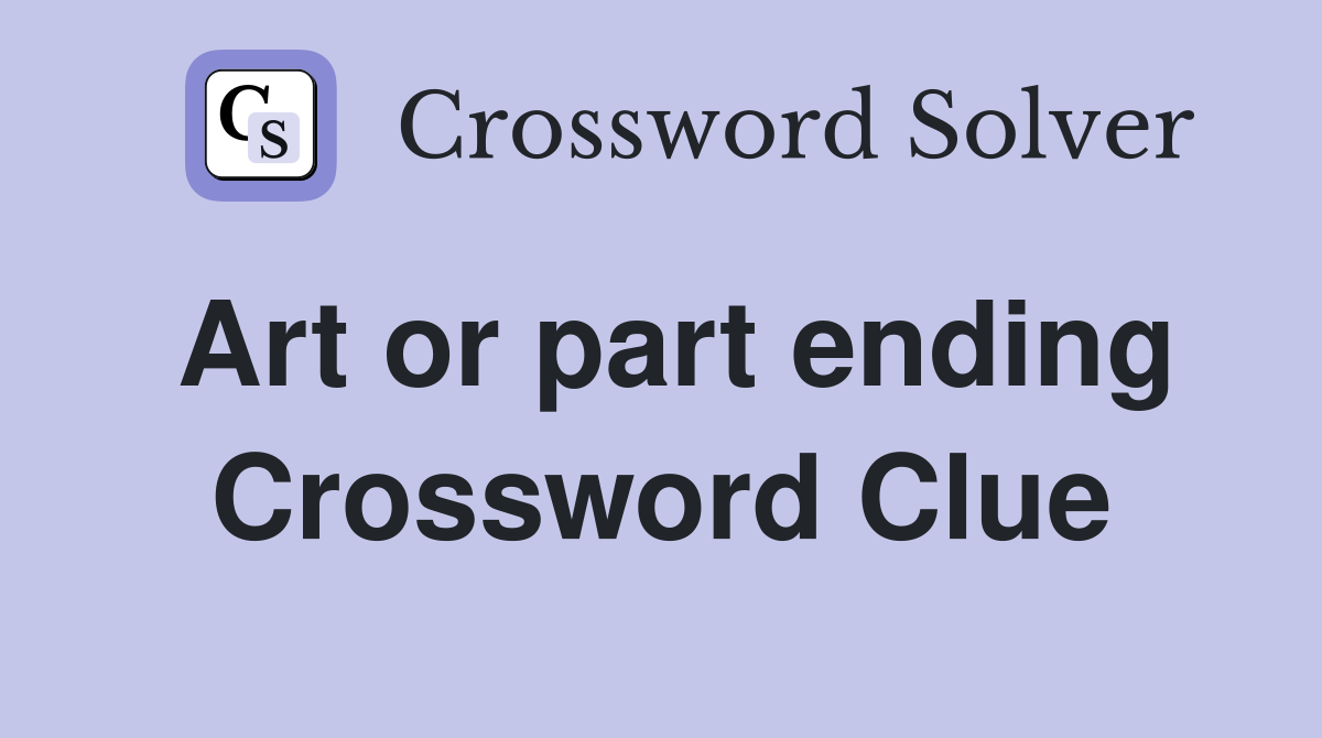 Art or part ending Crossword Clue