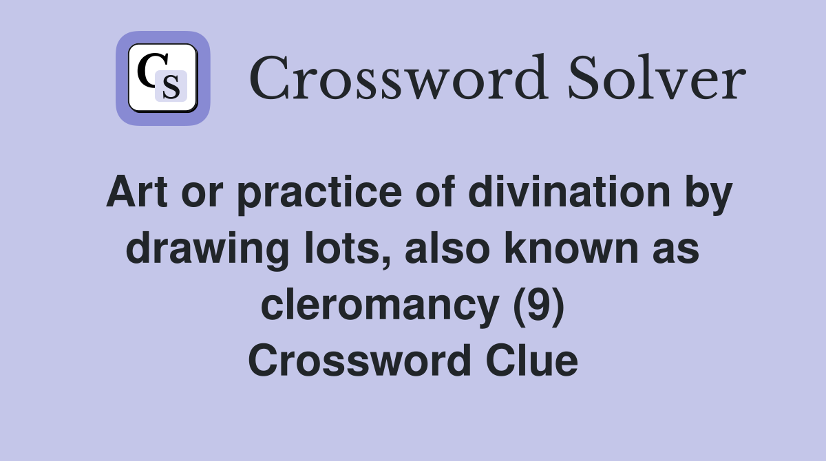 Art or practice of divination by drawing lots, also known as cleromancy (9) Crossword Clue
