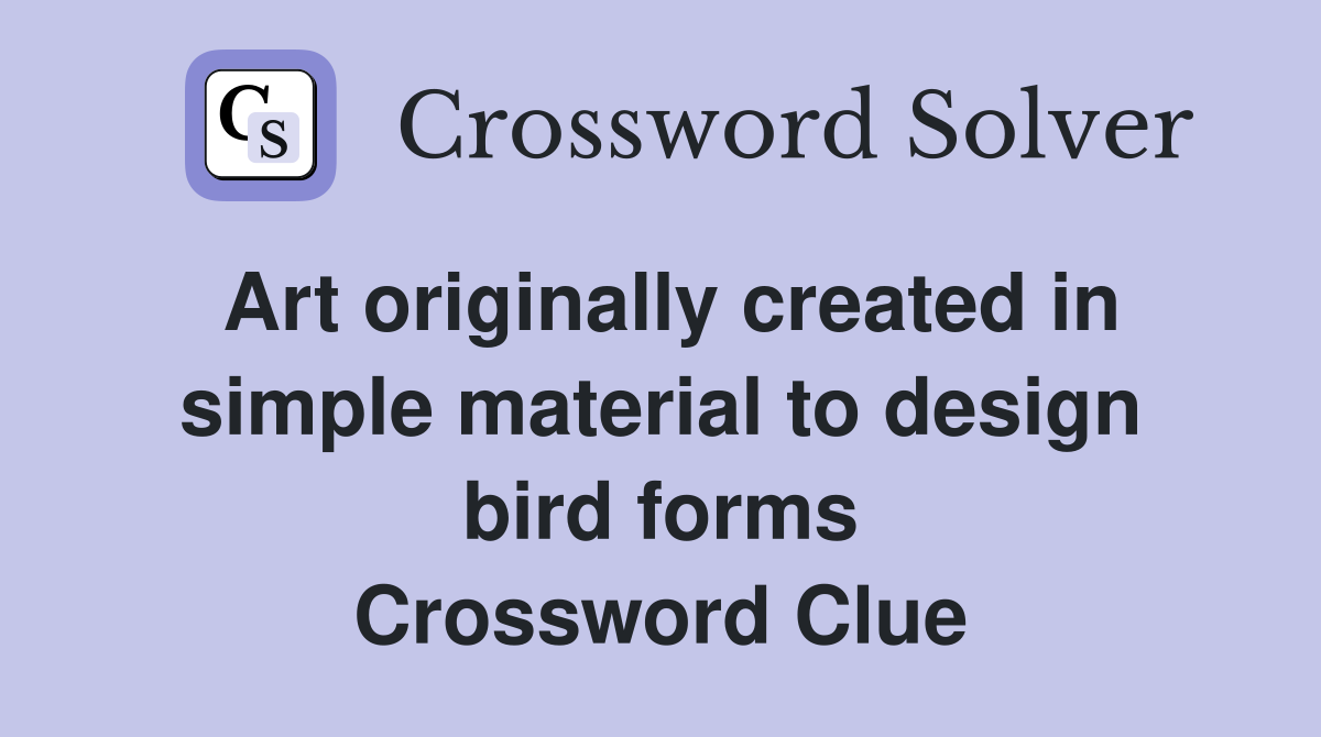 Art originally created in simple material to design bird forms Crossword Clue