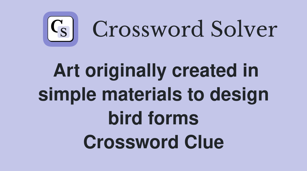 Art originally created in simple materials to design bird forms Crossword Clue