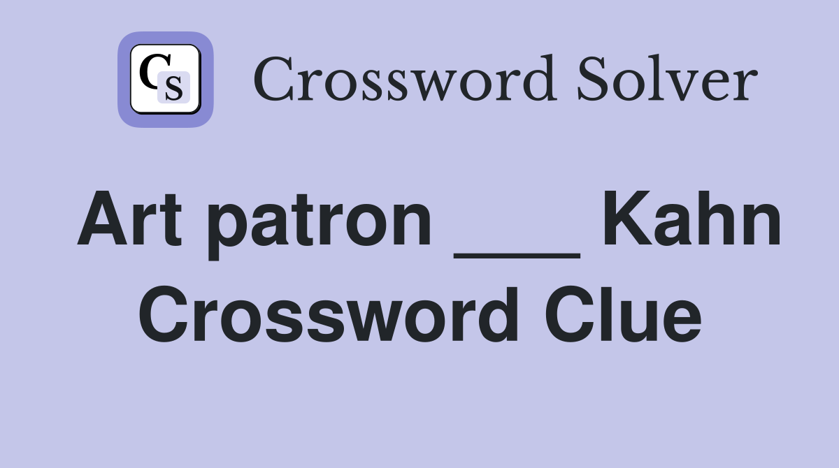 Art patron ___ Kahn Crossword Clue