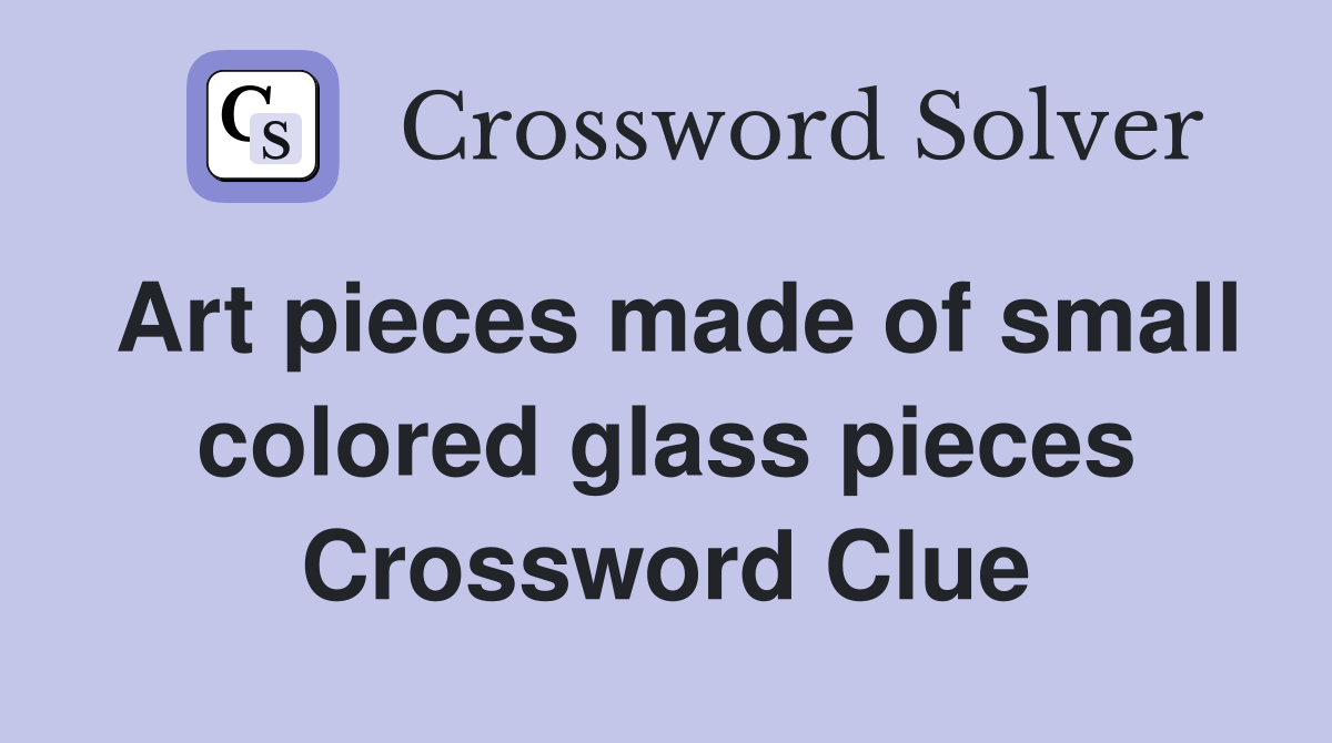 Art pieces made of small colored glass pieces Crossword Clue
