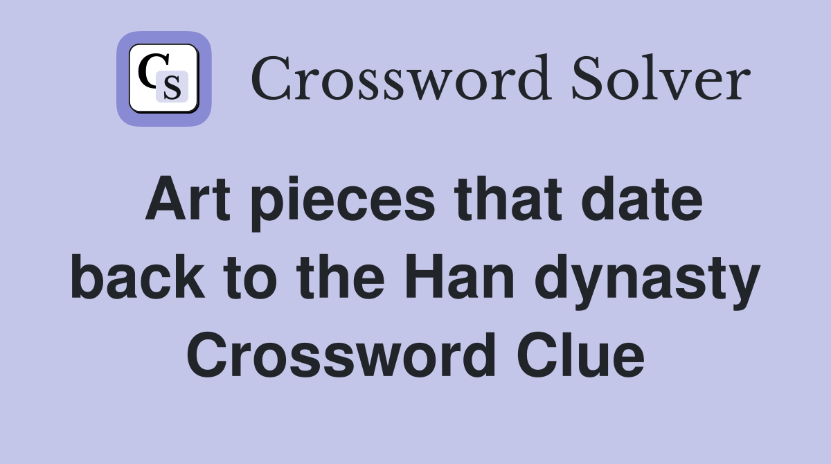 Art pieces that date back to the Han dynasty Crossword Clue