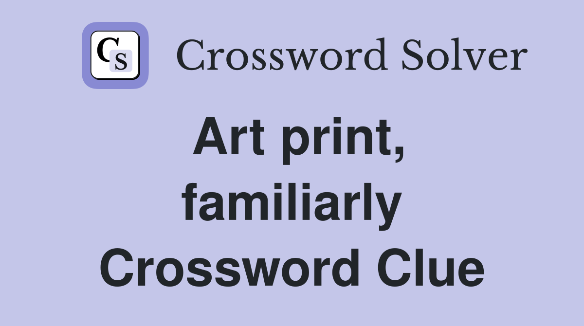 Art print, familiarly Crossword Clue