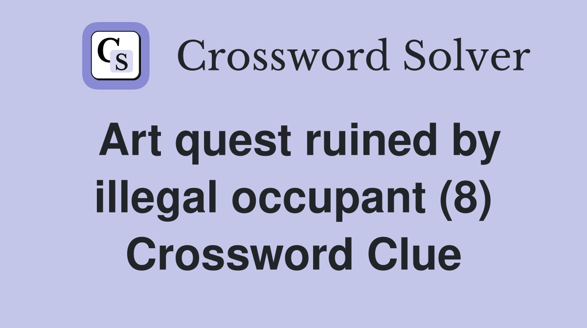 Art quest ruined by illegal occupant (8) Crossword Clue
