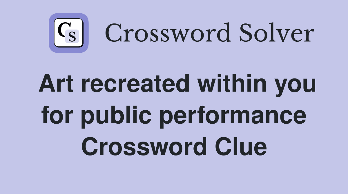 Art recreated within you for public performance Crossword Clue