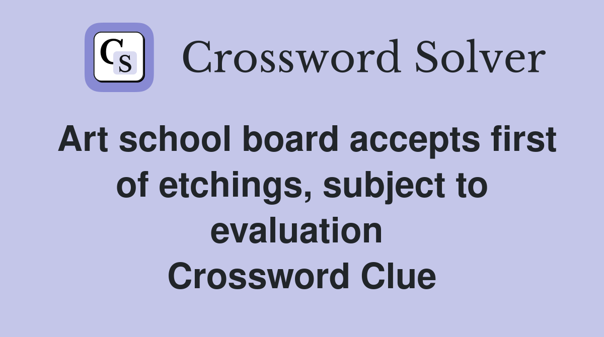 Art school board accepts first of etchings, subject to evaluation  Crossword Clue