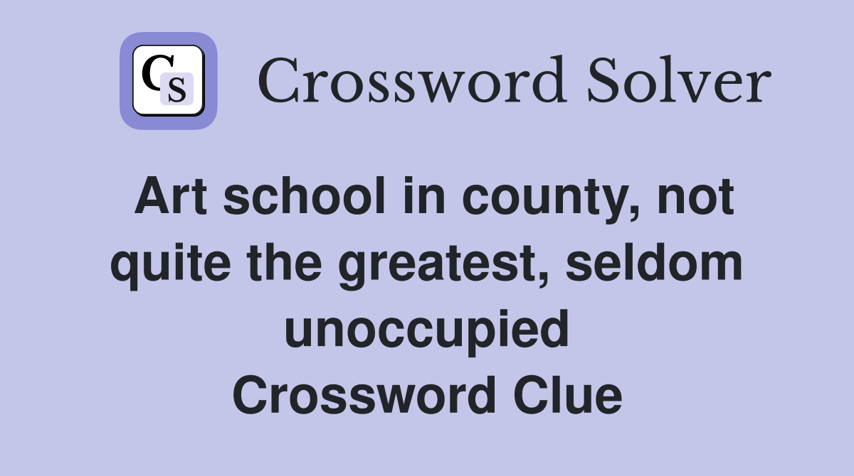 Art school in county, not quite the greatest, seldom unoccupied Crossword Clue