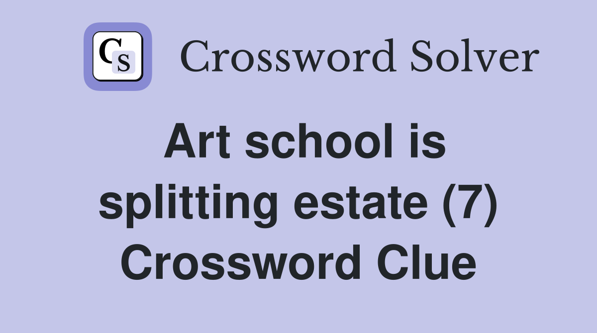 Art school is splitting estate (7) Crossword Clue