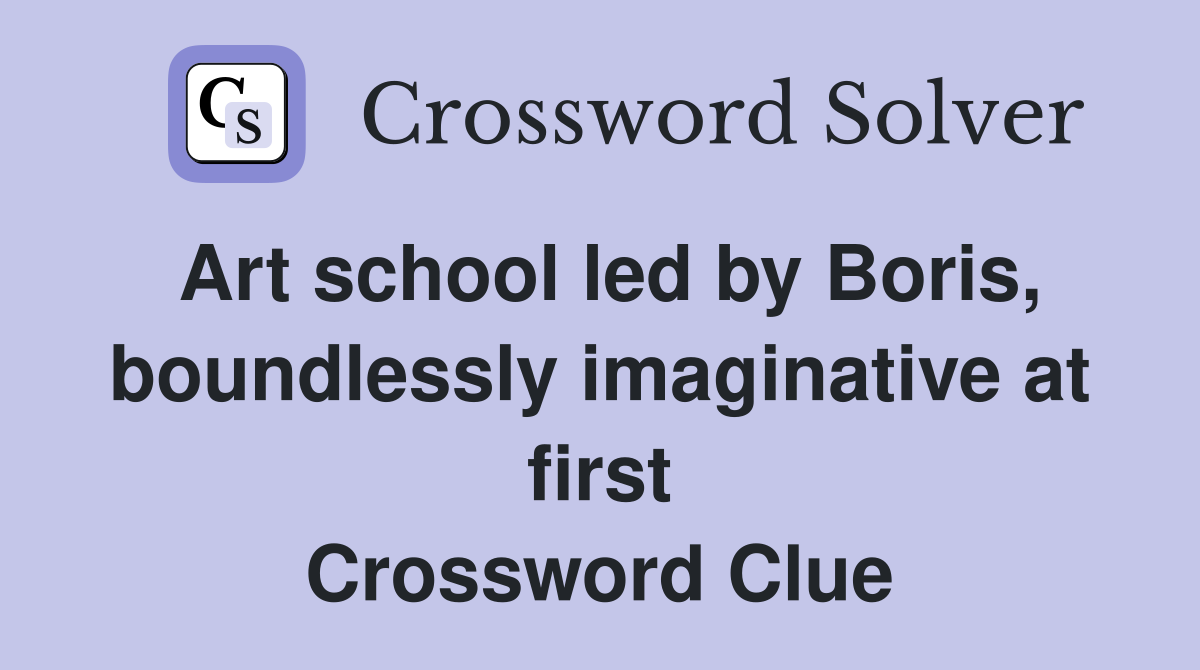 Art school led by Boris, boundlessly imaginative at first Crossword Clue
