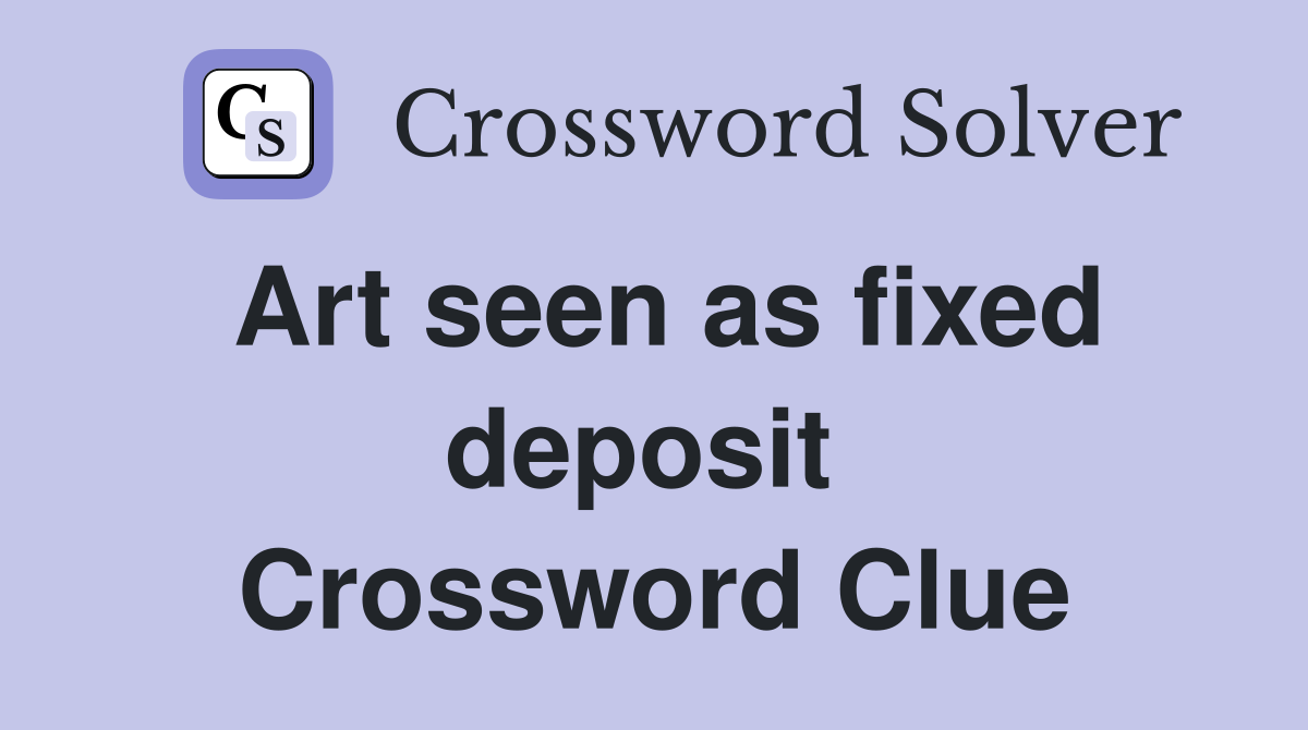 Art seen as fixed deposit  Crossword Clue