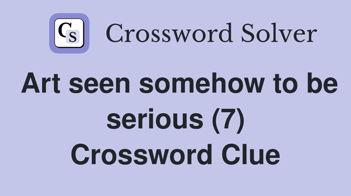 Art seen somehow to be serious (7) Crossword Clue