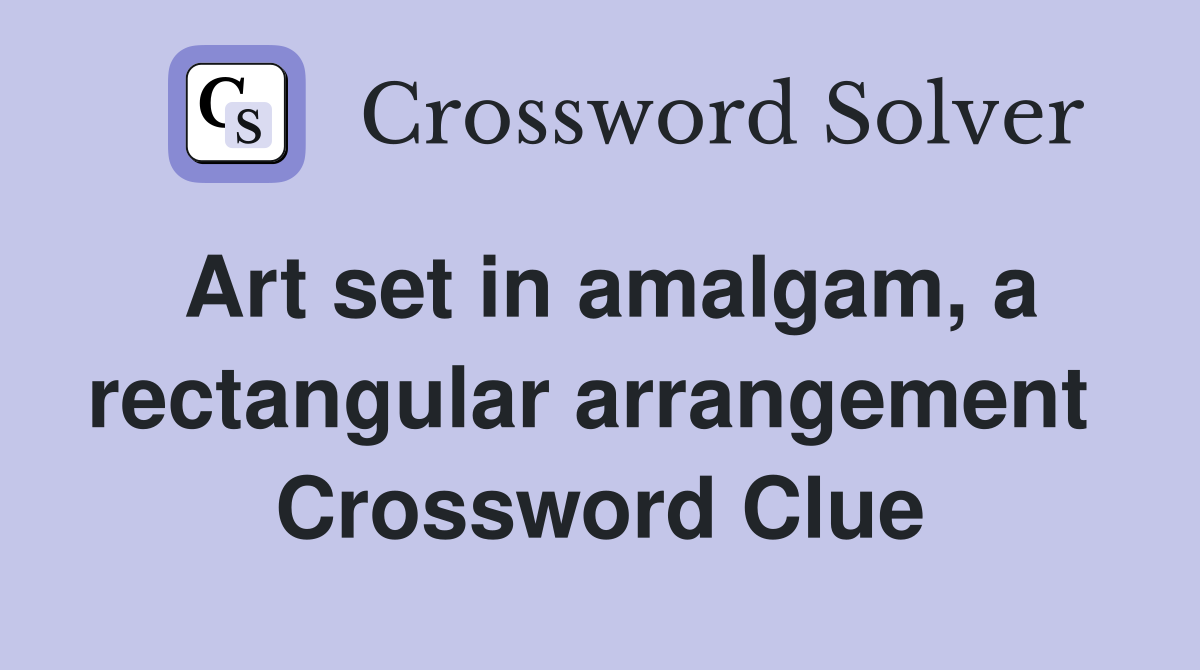 Art set in amalgam, a rectangular arrangement  Crossword Clue