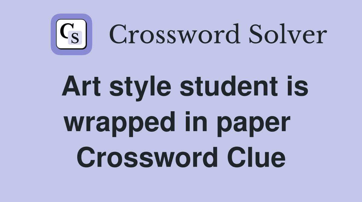 Art style student is wrapped in paper  Crossword Clue