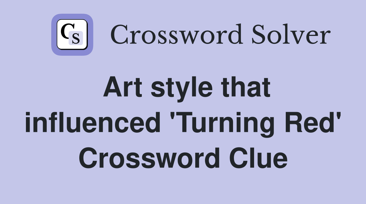 Art style that influenced 'Turning Red' Crossword Clue