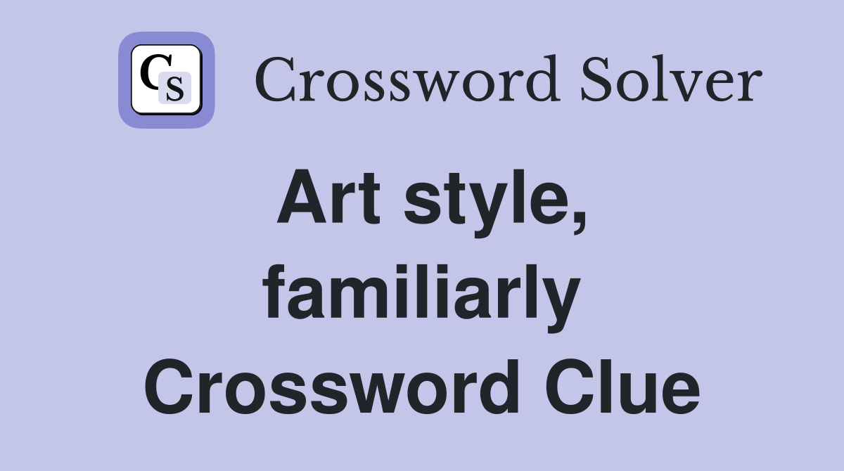 Art style, familiarly Crossword Clue