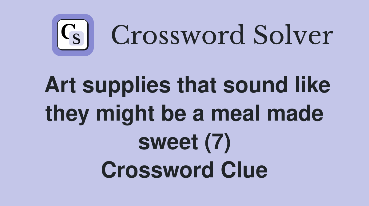Art supplies that sound like they might be a meal made sweet (7) Crossword Clue