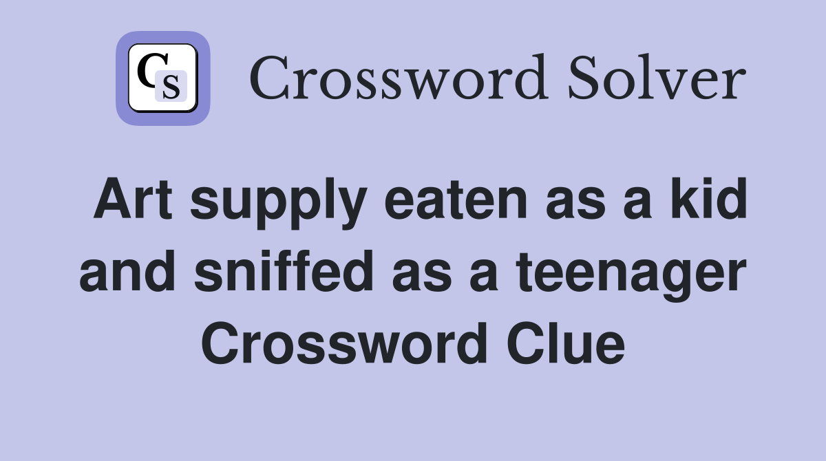 Art supply eaten as a kid and sniffed as a teenager Crossword Clue