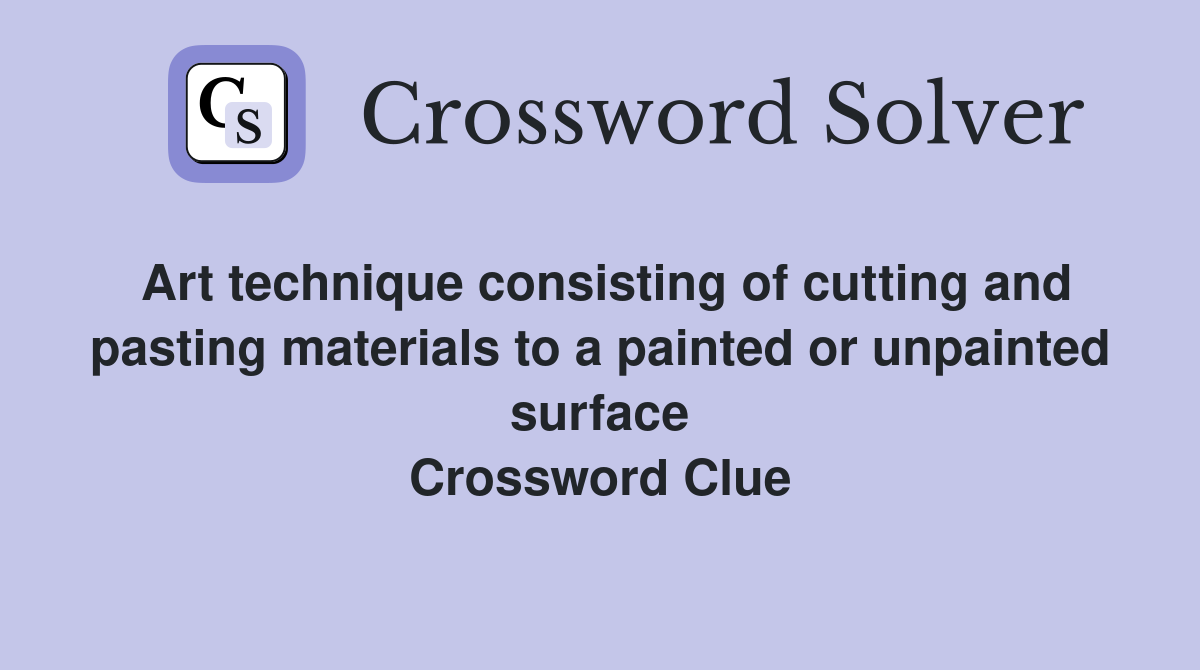 Art technique consisting of cutting and pasting materials to a painted or unpainted surface Crossword Clue