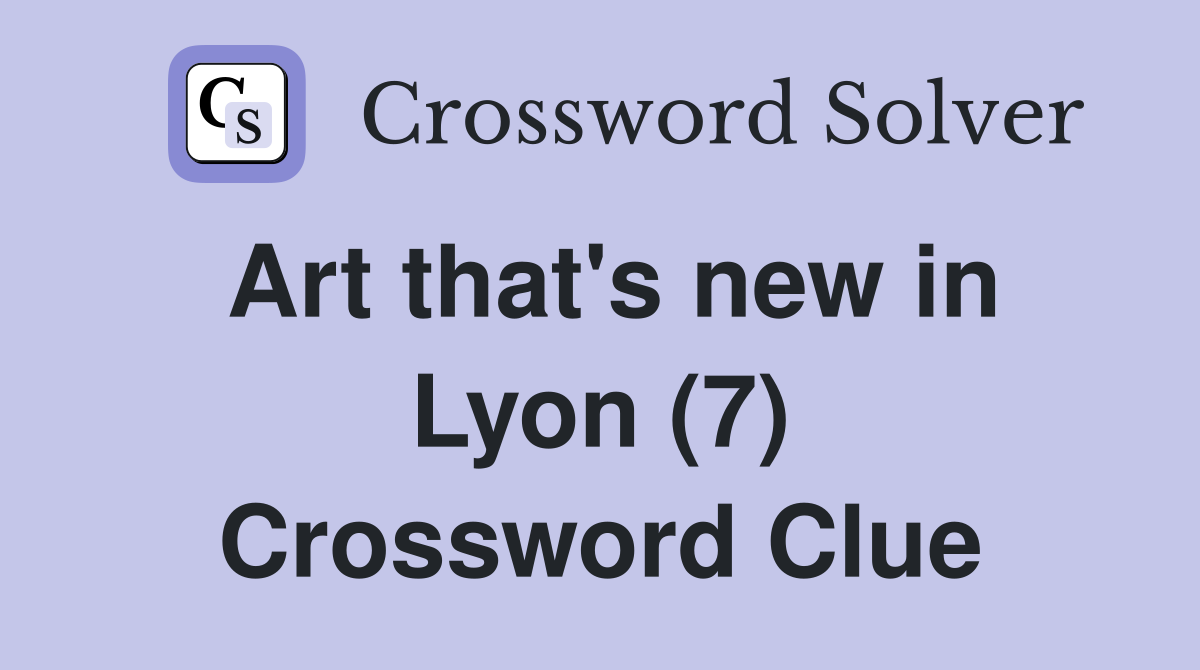 Art that's new in Lyon (7) Crossword Clue