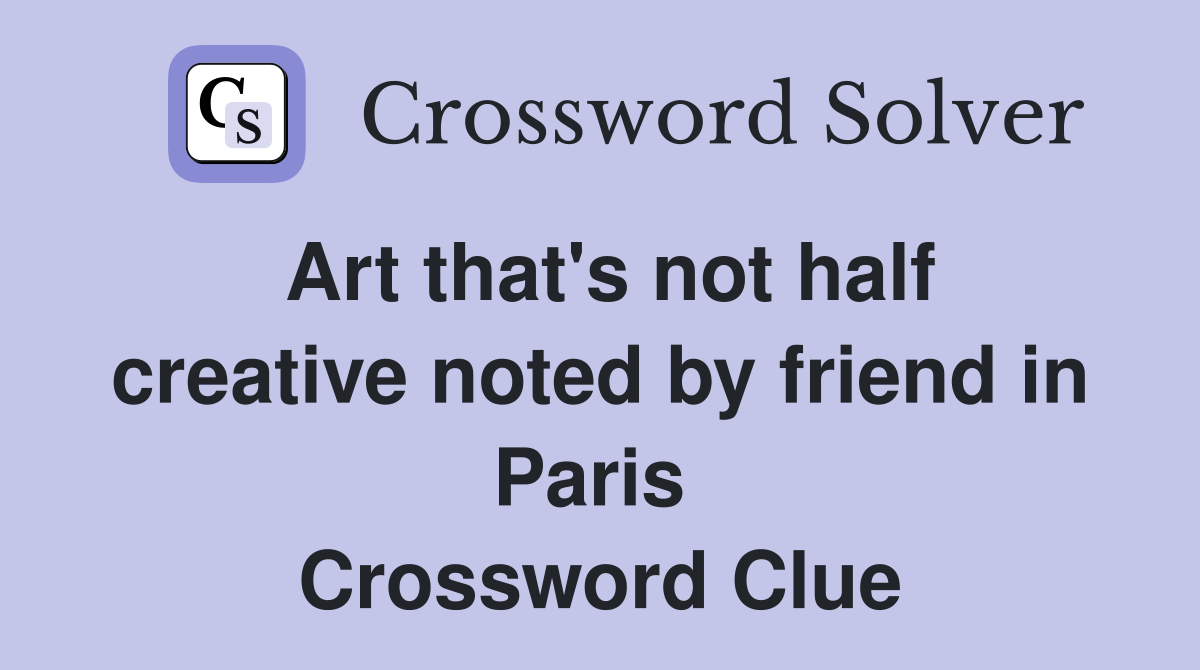 Art that's not half creative noted by friend in Paris  Crossword Clue