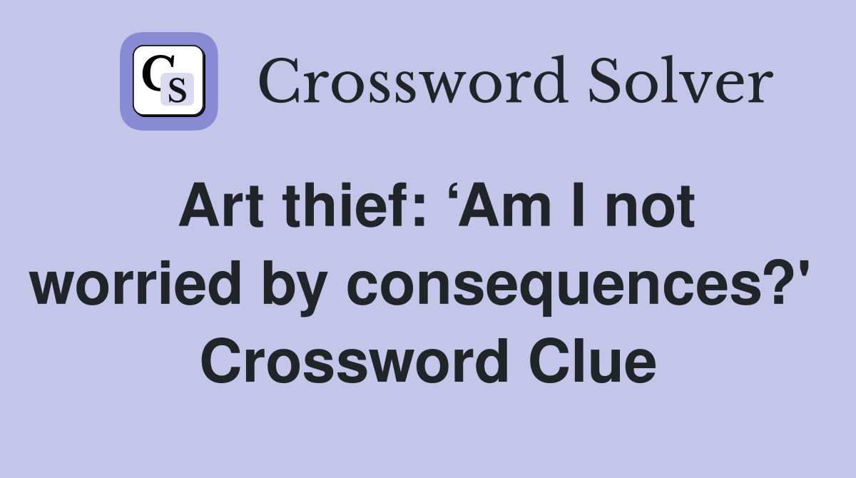 Art thief: ‘Am I not worried by consequences?'  Crossword Clue