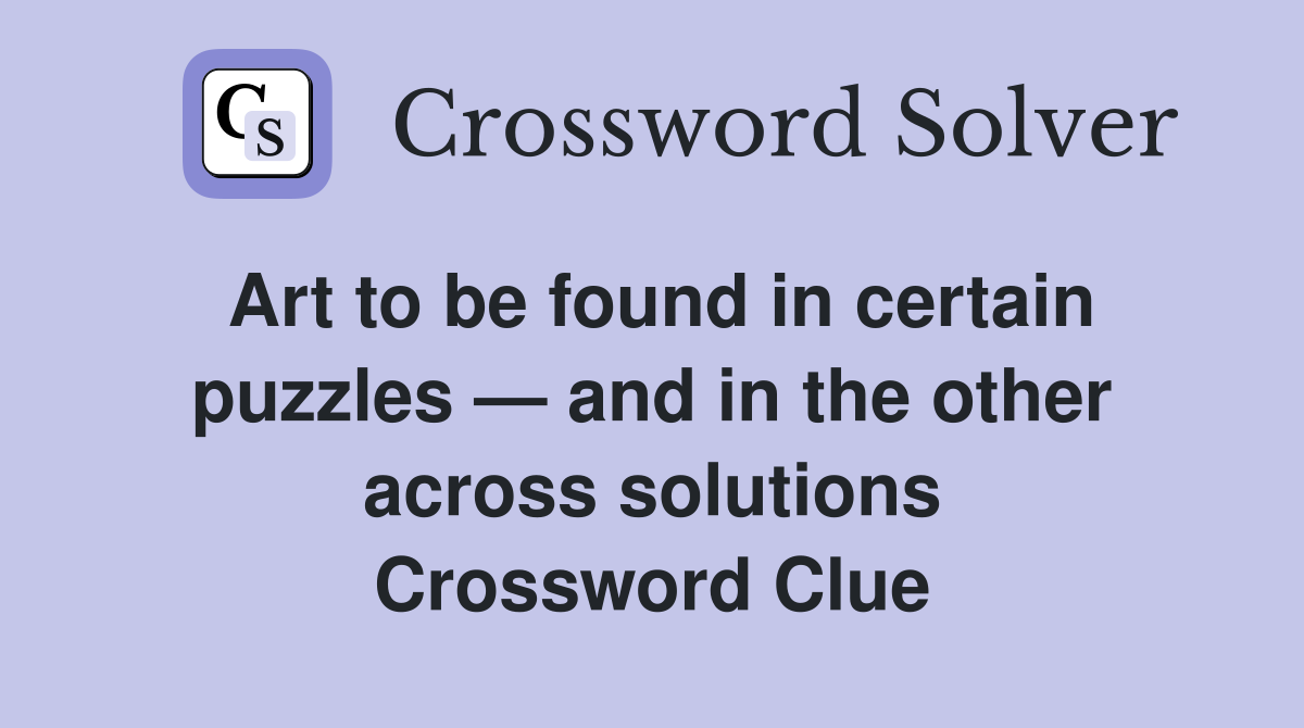 Art to be found in certain puzzles — and in the other across solutions Crossword Clue