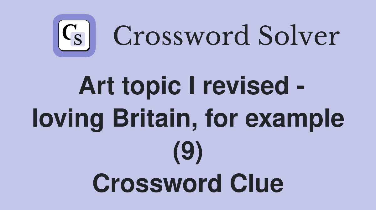 Art topic I revised - loving Britain, for example (9) Crossword Clue
