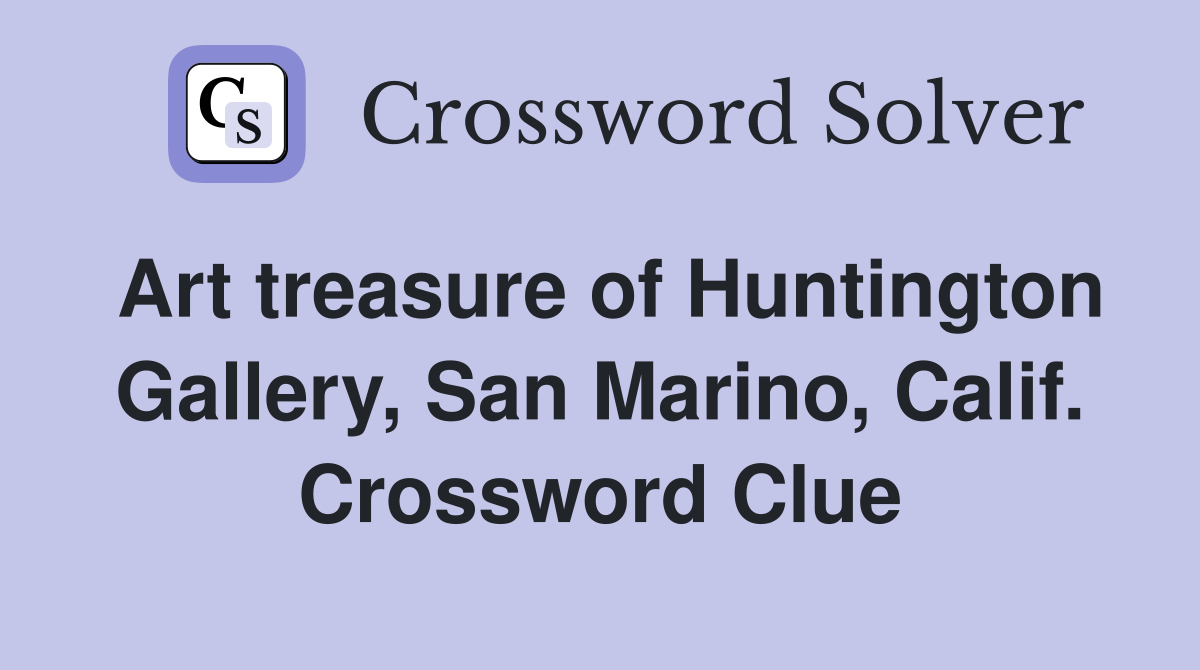 Art treasure of Huntington Gallery, San Marino, Calif. Crossword Clue