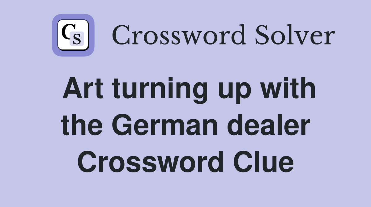 Art turning up with the German dealer Crossword Clue