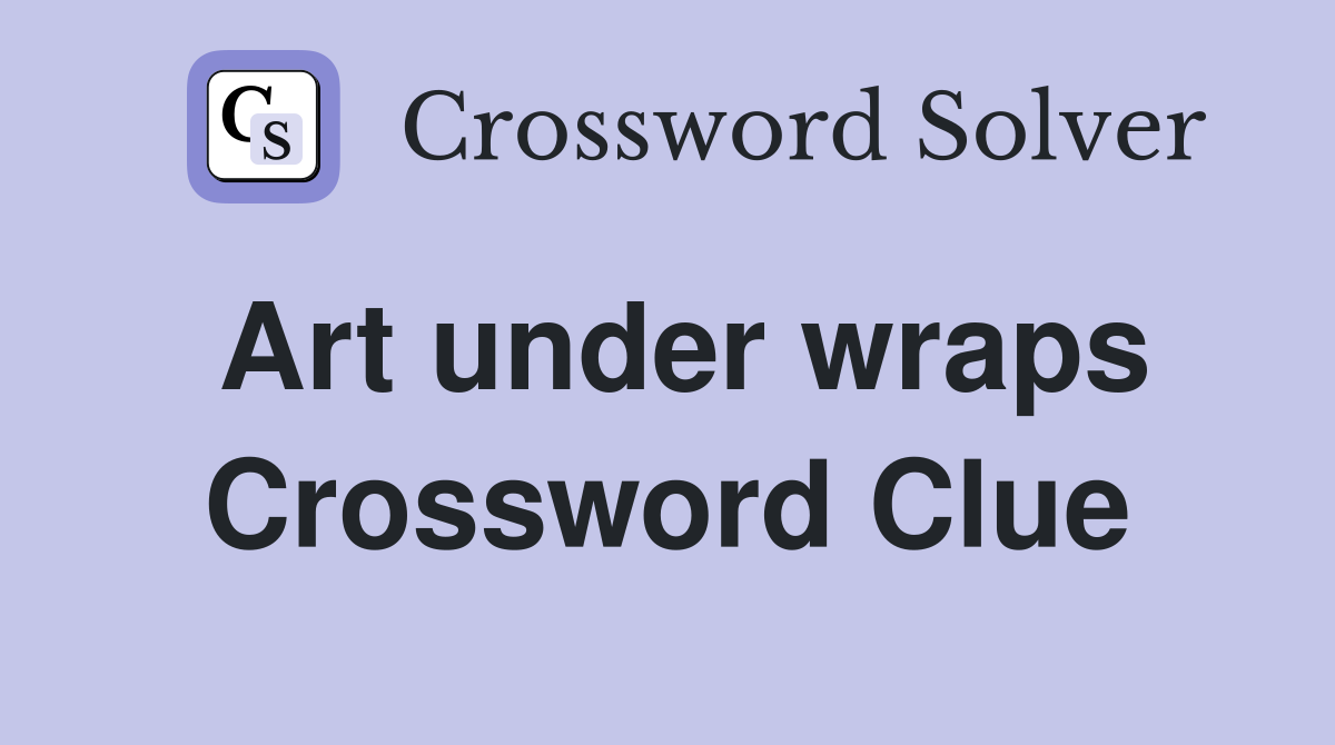 Art under wraps Crossword Clue