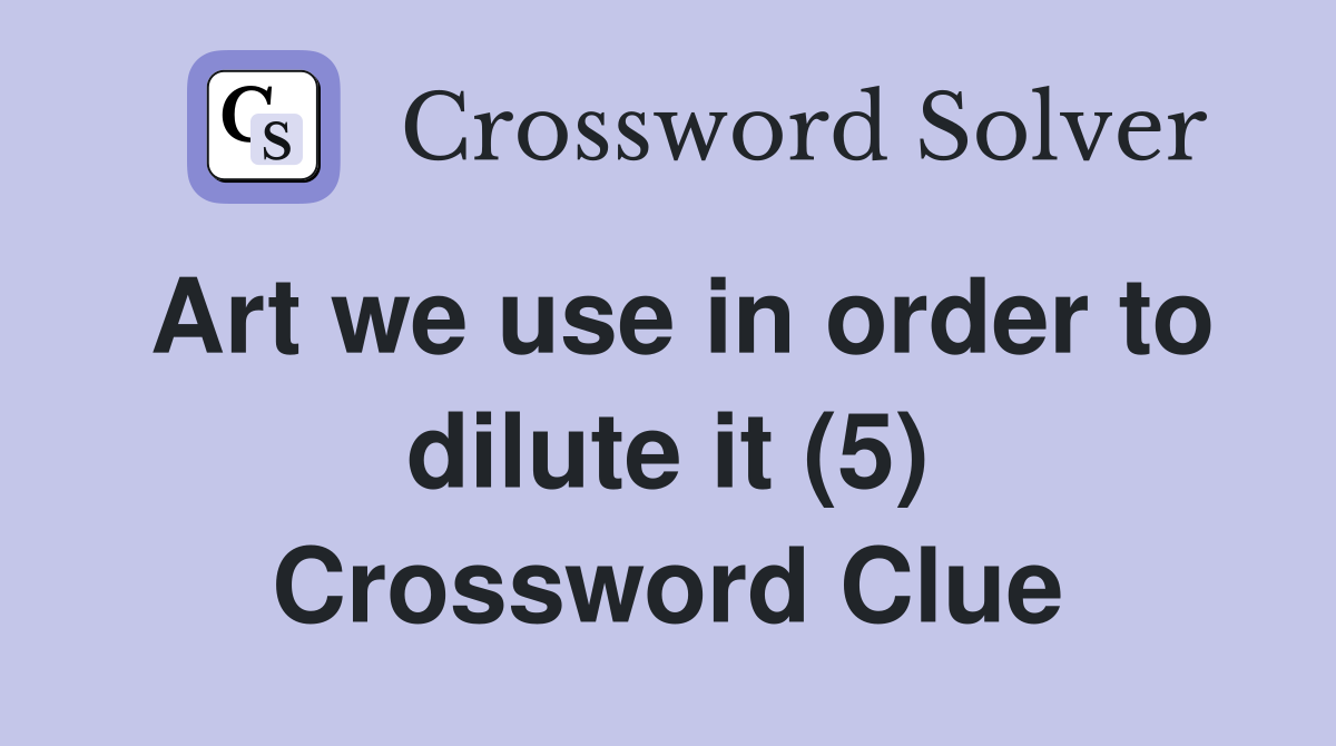 Art we use in order to dilute it (5) Crossword Clue