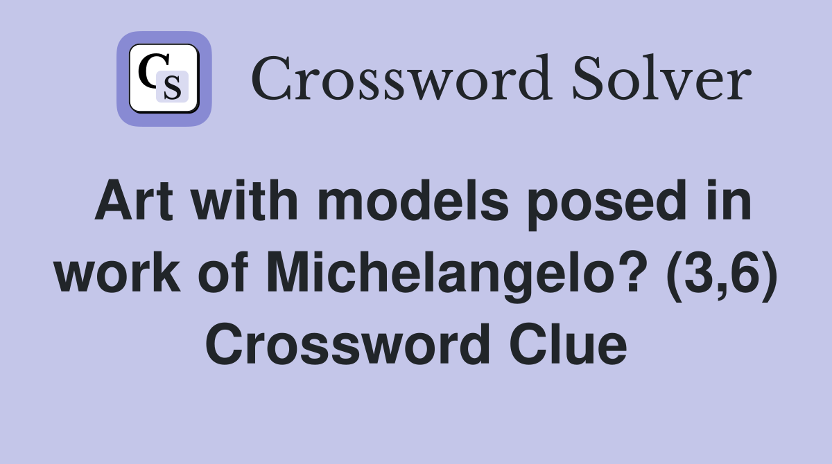 Art with models posed in work of Michelangelo? (3,6) Crossword Clue