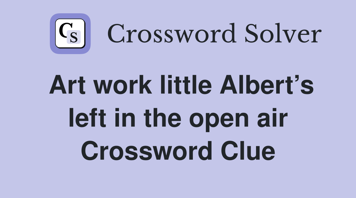 Art work little Albert’s left in the open air Crossword Clue