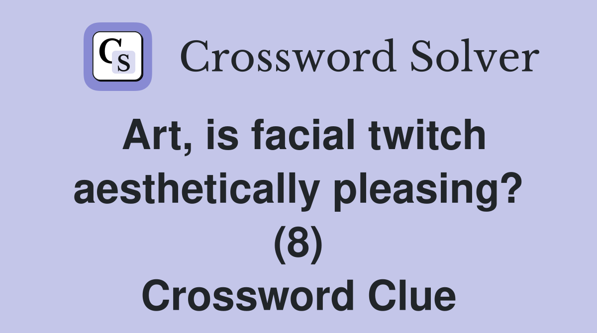 Art, is facial twitch aesthetically pleasing? (8) Crossword Clue