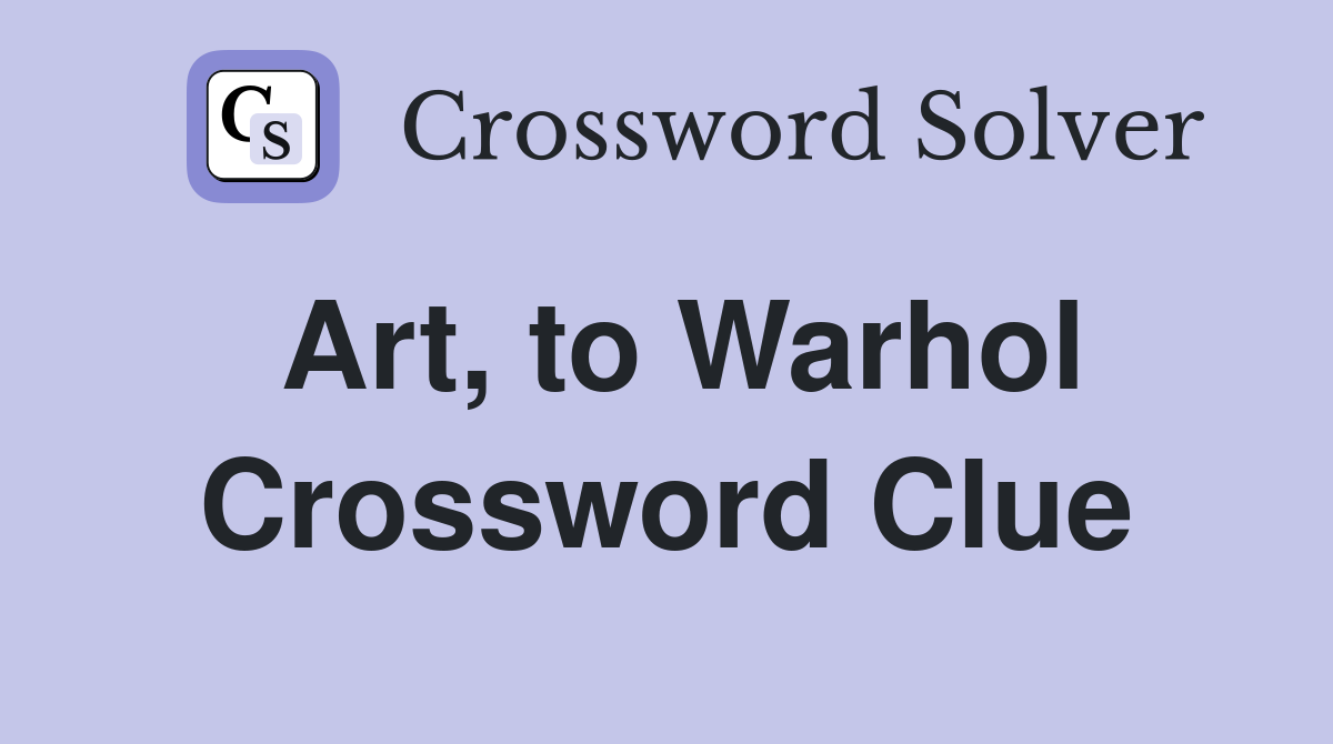 Art, to Warhol Crossword Clue