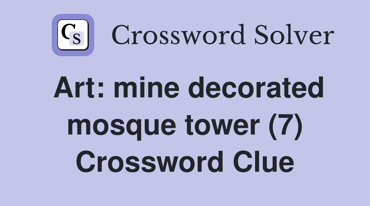 Art: mine decorated mosque tower (7) Crossword Clue
