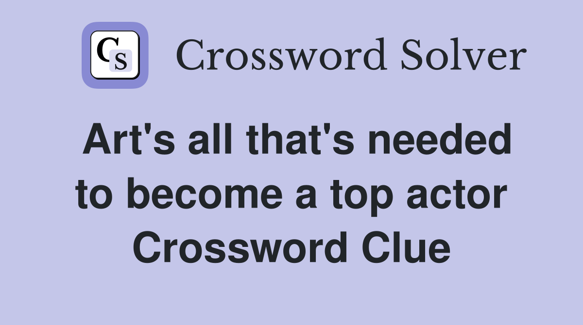 Art's all that's needed to become a top actor Crossword Clue