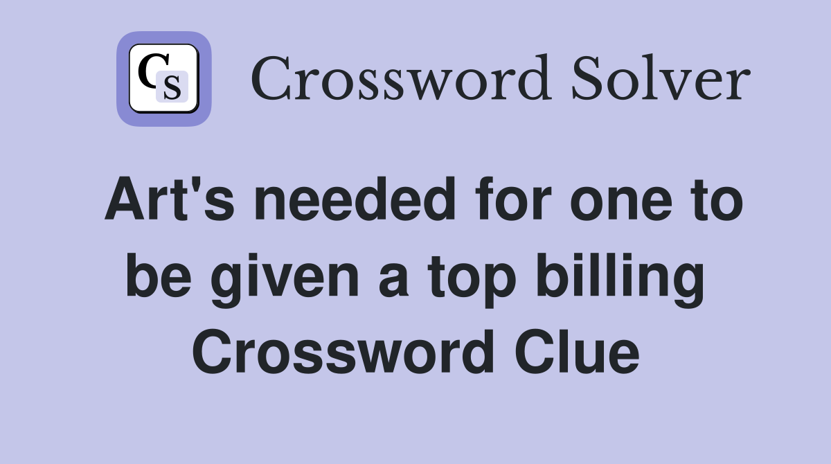 Art's needed for one to be given a top billing Crossword Clue
