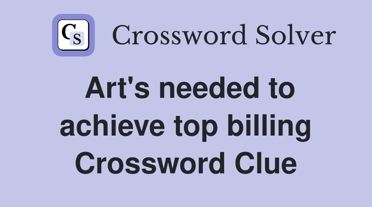 Art's needed to achieve top billing Crossword Clue