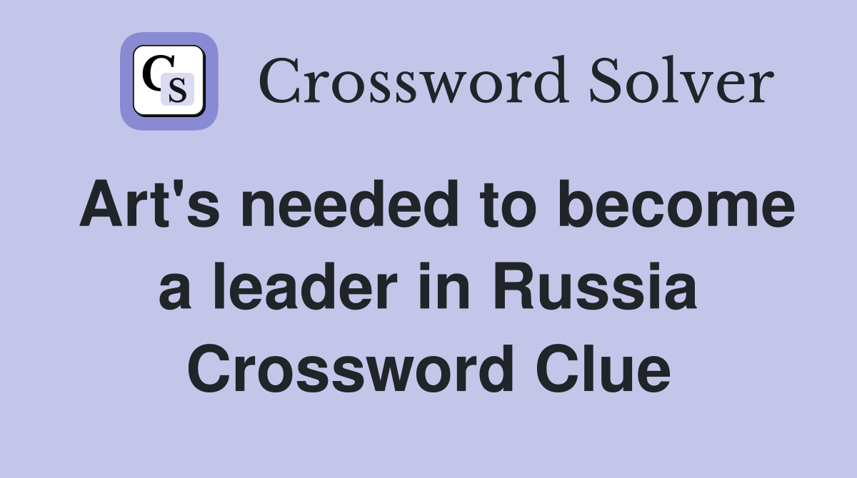 Art's needed to become a leader in Russia Crossword Clue