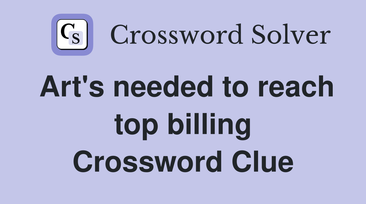 Art's needed to reach top billing Crossword Clue