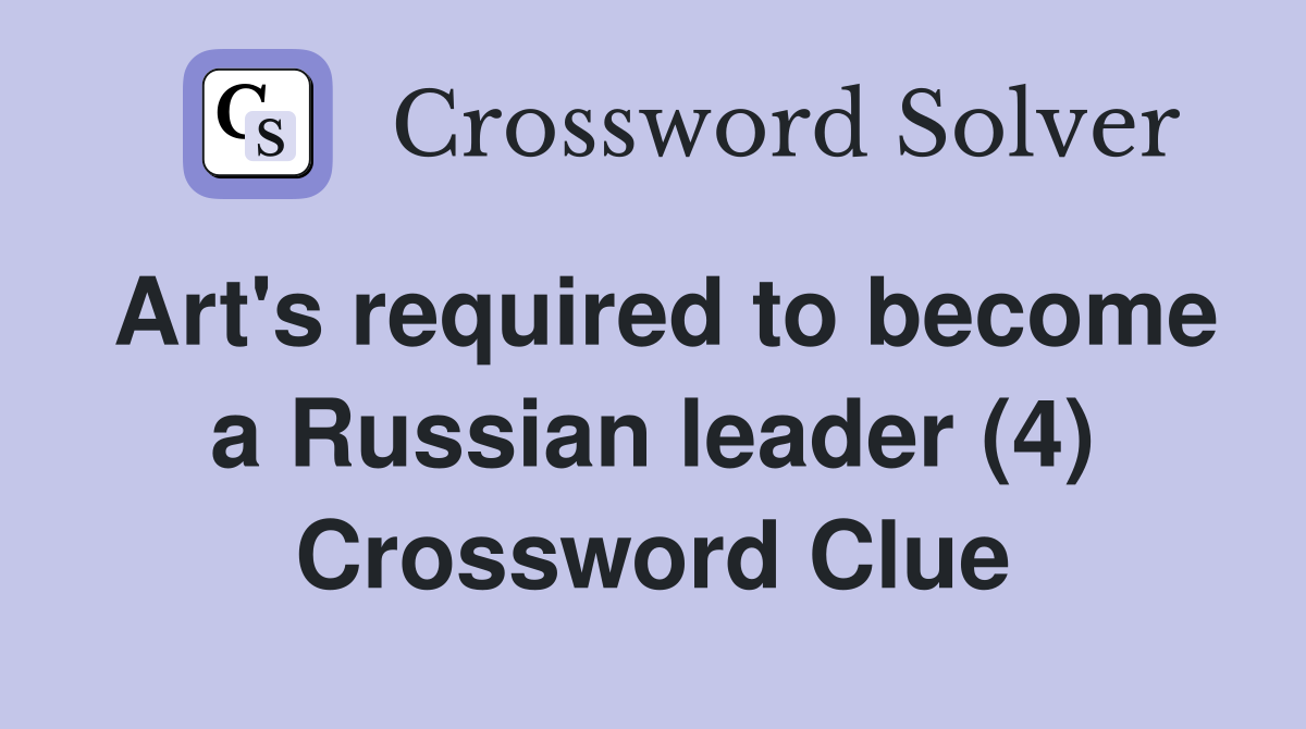 Art's required to become a Russian leader (4) Crossword Clue