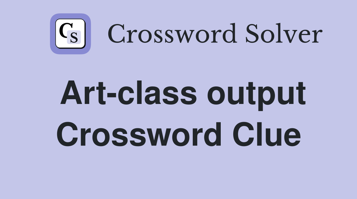 Art-class output Crossword Clue