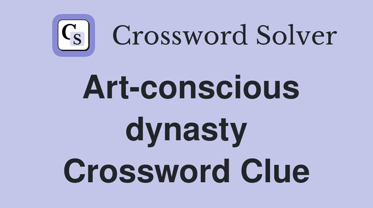 Art-conscious dynasty Crossword Clue