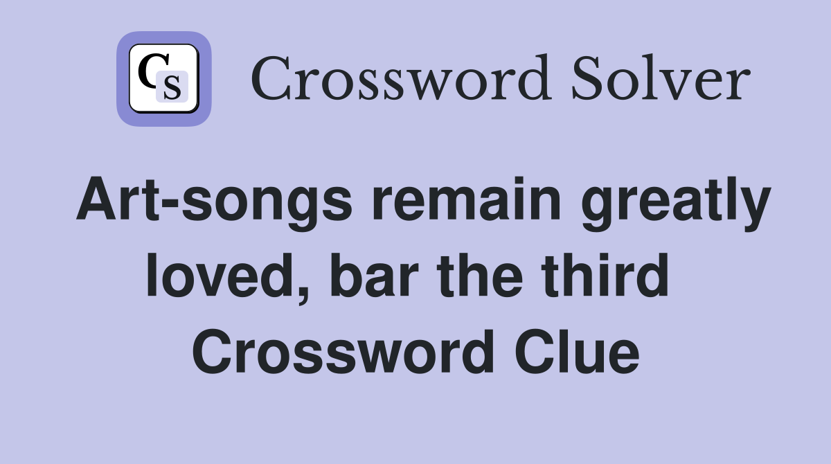 Art-songs remain greatly loved, bar the third  Crossword Clue