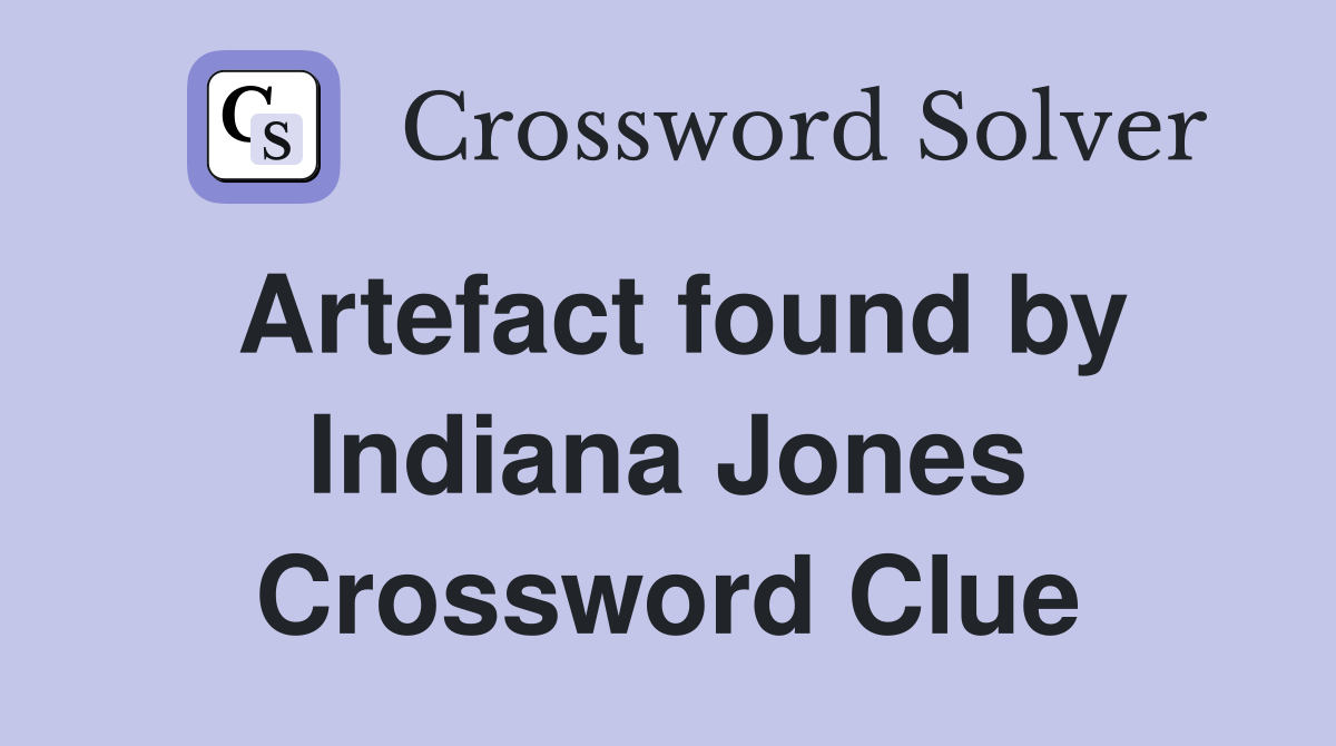 Artefact found by Indiana Jones Crossword Clue