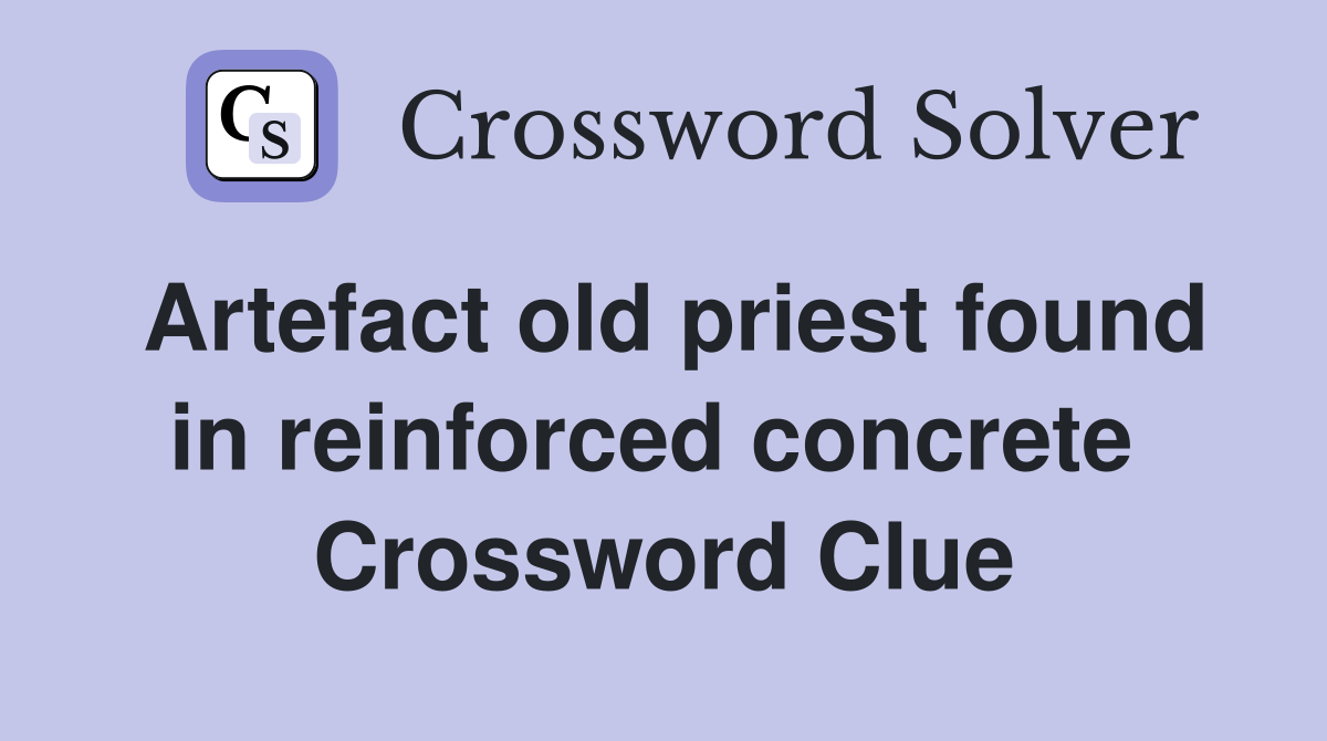 Artefact old priest found in reinforced concrete  Crossword Clue