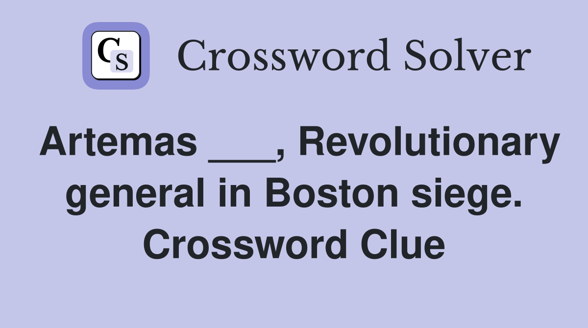 Artemas ___, Revolutionary general in Boston siege. Crossword Clue