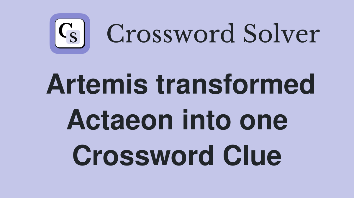 Artemis transformed Actaeon into one Crossword Clue